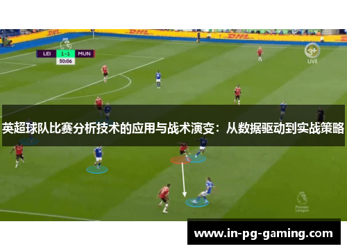 英超球队比赛分析技术的应用与战术演变：从数据驱动到实战策略