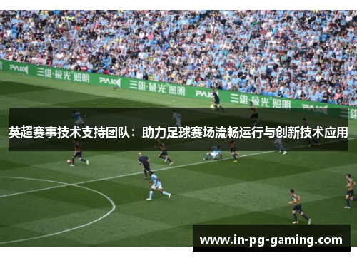 英超赛事技术支持团队：助力足球赛场流畅运行与创新技术应用