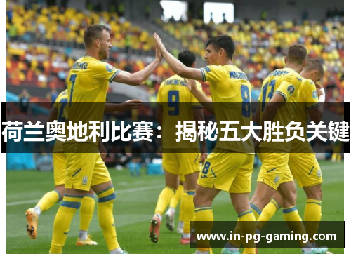 荷兰奥地利比赛：揭秘五大胜负关键