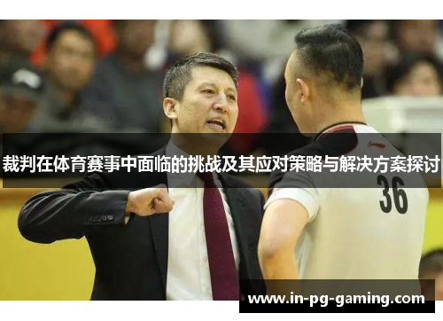 裁判在体育赛事中面临的挑战及其应对策略与解决方案探讨 裁判在体育赛事中面临的挑战及其应对策略与解决方案探讨