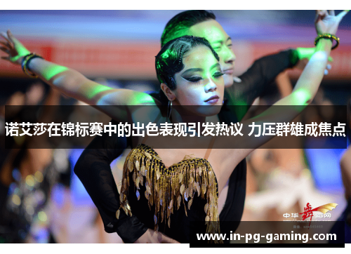 诺艾莎在锦标赛中的出色表现引发热议 力压群雄成焦点 诺艾莎在锦标赛中的出色表现引发热议 力压群雄成焦点