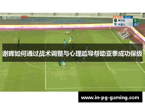 谢晖如何通过战术调整与心理疏导帮助亚泰成功保级