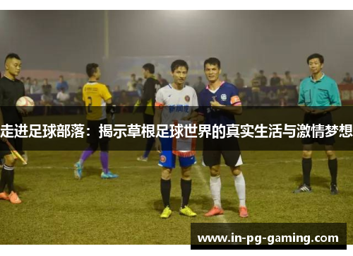 走进足球部落:揭示草根足球世界的真实生活与激情梦想 走进足球部落:揭示草根足球世界的真实生活与激情梦想