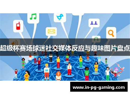 超级杯赛场球迷社交媒体反应与趣味图片盘点 超级杯赛场球迷社交媒体反应与趣味图片盘点