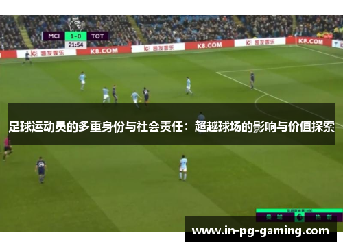 足球运动员的多重身份与社会责任:超越球场的影响与价值探索 足球运动员的多重身份与社会责任:超越球场的影响与价值探索