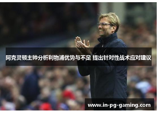 阿克灵顿主帅分析利物浦优势与不足 提出针对性战术应对建议 阿克灵顿主帅分析利物浦优势与不足 提出针对性战术应对建议