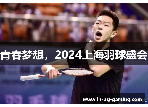 青春梦想,2024上海羽球盛会 青春梦想,2024上海羽球盛会