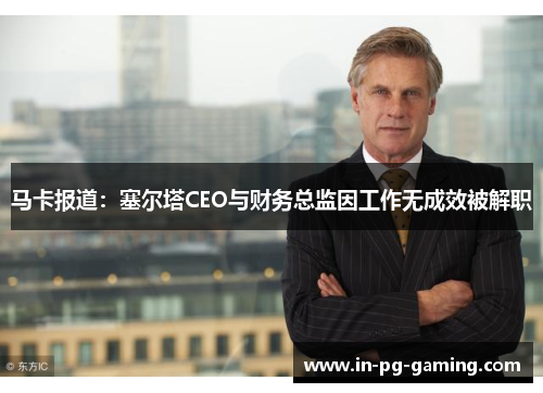 马卡报道：塞尔塔CEO与财务总监因工作无成效被解职