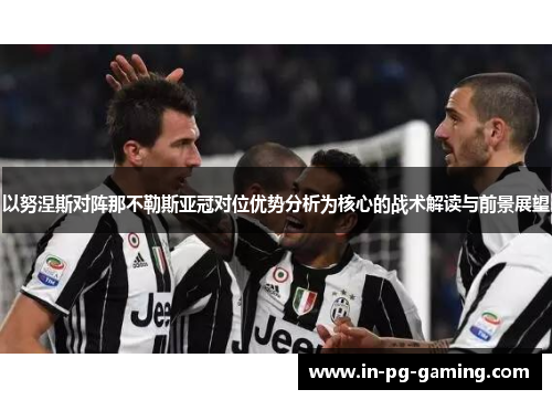 以努涅斯对阵那不勒斯亚冠对位优势分析为核心的战术解读与前景展望