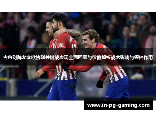 吉鲁对阵尤文欧协联关键战表现全面回顾与价值解析战术影响与领袖作用