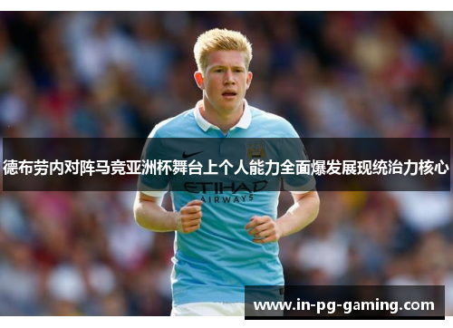 德布劳内对阵马竞亚洲杯舞台上个人能力全面爆发展现统治力核心