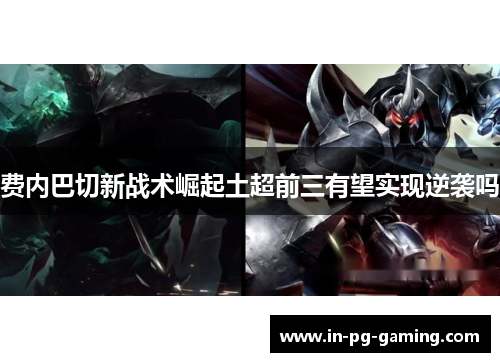 费内巴切新战术崛起土超前三有望实现逆袭吗 费内巴切新战术崛起土超前三有望实现逆袭吗