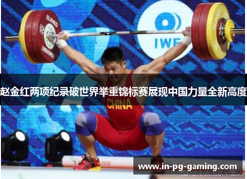 赵金红两项纪录破世界举重锦标赛展现中国力量全新高度 赵金红两项纪录破世界举重锦标赛展现中国力量全新高度
