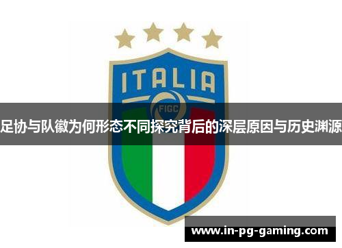 足协与队徽为何形态不同探究背后的深层原因与历史渊源 足协与队徽为何形态不同探究背后的深层原因与历史渊源