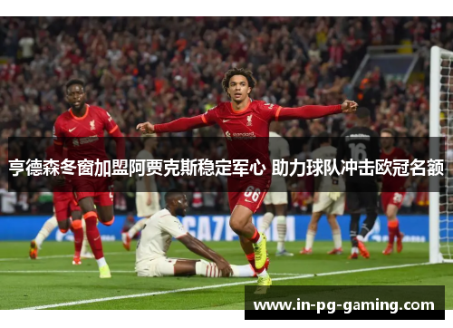 亨德森冬窗加盟阿贾克斯稳定军心 助力球队冲击欧冠名额 亨德森冬窗加盟阿贾克斯稳定军心 助力球队冲击欧冠名额