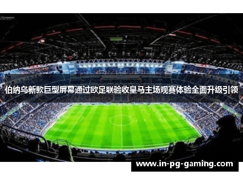 伯纳乌新款巨型屏幕通过欧足联验收皇马主场观赛体验全面升级引领 伯纳乌新款巨型屏幕通过欧足联验收皇马主场观赛体验全面升级引领
