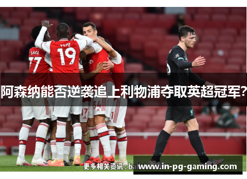 阿森纳能否逆袭追上利物浦夺取英超冠军? 阿森纳能否逆袭追上利物浦夺取英超冠军?