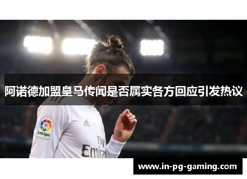 阿诺德加盟皇马传闻是否属实各方回应引发热议 阿诺德加盟皇马传闻是否属实各方回应引发热议
