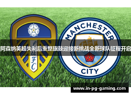 阿森纳英超失利后重整旗鼓迎接新挑战全新球队征程开启