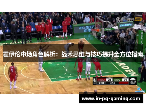 霍伊伦中场角色解析：战术思维与技巧提升全方位指南