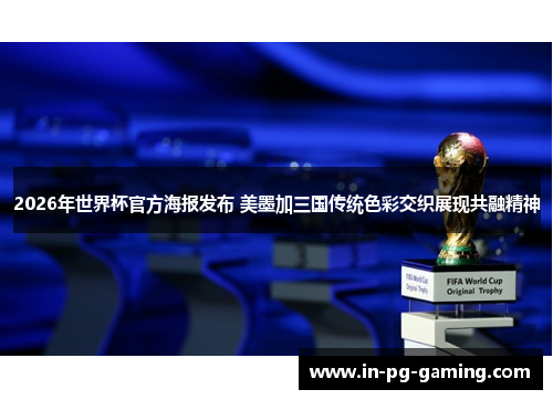 2026年世界杯官方海报发布 美墨加三国传统色彩交织展现共融精神 2026年世界杯官方海报发布 美墨加三国传统色彩交织展现共融精神