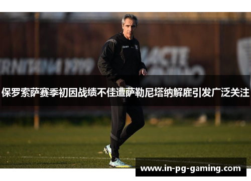 保罗索萨赛季初因战绩不佳遭萨勒尼塔纳解雇引发广泛关注 保罗索萨赛季初因战绩不佳遭萨勒尼塔纳解雇引发广泛关注